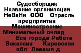 Судосборщик › Название организации ­ НеВаНи, ООО › Отрасль предприятия ­ Машиностроение › Минимальный оклад ­ 70 000 - Все города Работа » Вакансии   . Кировская обл.,Леваши д.